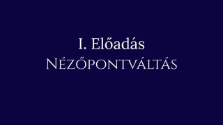 1. Előadás: Nézőpontváltás