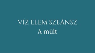 1.Szeánsz: Víz elem - A múlt