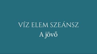 3. szeánsz: Víz elem-  A jövő