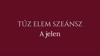 5. szeánsz: Tűz elem - A jelen