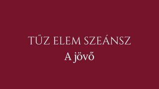 6. Szeánsz: Tűz elem - A jövő
