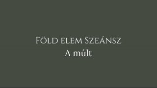 7. Szeánsz: Föld elem - A múlt