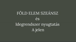 8. Szeánsz: Föld elem - A jelen és 6. Idegrendszer nyugtatás