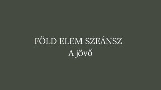 9. Szeánsz: Föld elem - A jövő