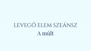 10. Szeánsz: Levegő elem- A múlt